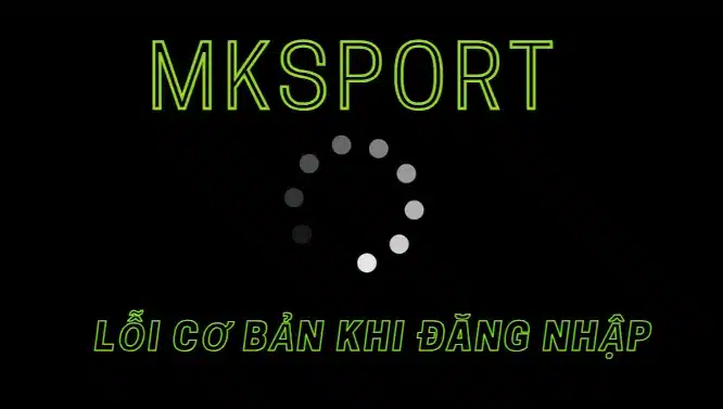 Một vài lỗi cơ bản thường gặp khi đăng nhập tại Mksport